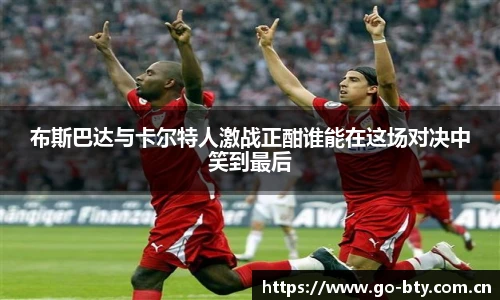 布斯巴达与卡尔特人激战正酣谁能在这场对决中笑到最后